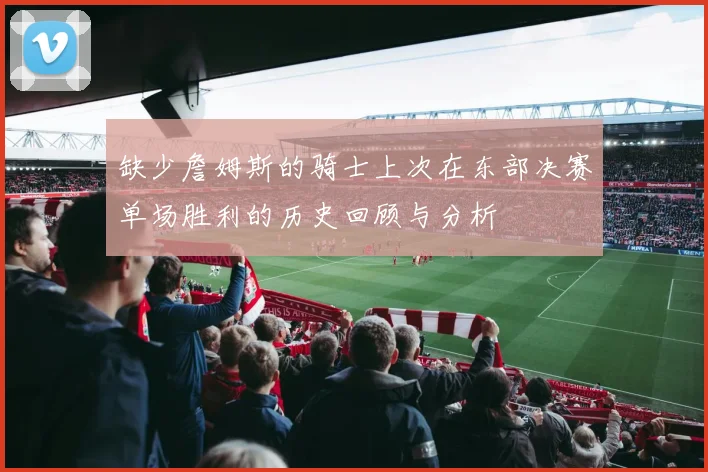 缺少詹姆斯的骑士上次在东部决赛单场胜利的历史回顾与分析