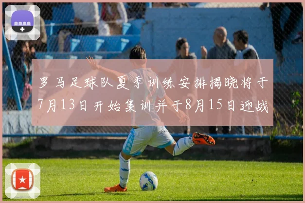 罗马足球队夏季训练安排揭晓将于7月13日开始集训并于8月15日迎战多特